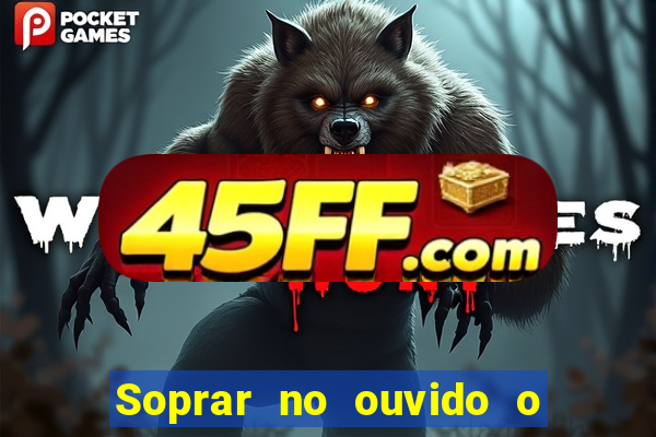 Soprar no ouvido o que significa de uma pessoa